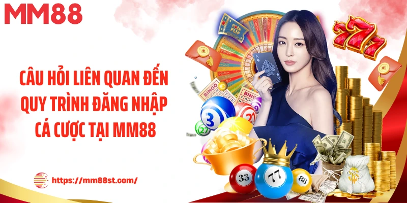 Câu hỏi liên quan đến quy trình đăng nhập cá cược tại MM88