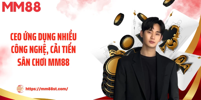 CEO ứng dụng nhiều công nghệ, cải tiến sân chơi MM88