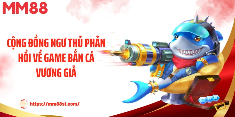 Cộng đồng ngư thủ phản hồi về game bắn cá Vương Giả
