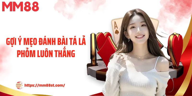 Gợi ý mẹo đánh bài tá lả phỏm luôn thắng