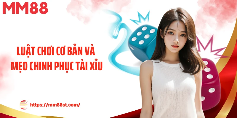Luật chơi cơ bản và mẹo chinh phục tài xỉu
