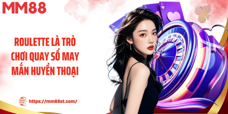 Roulette là trò chơi quay số may mắn huyền thoại